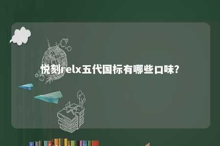 悦刻relx五代国标有哪些口味？ 